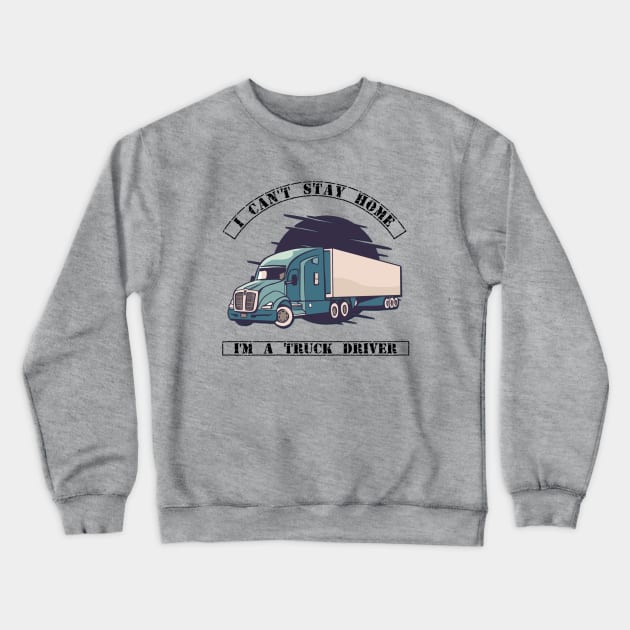 I can't stay home I'm a truck driver Crewneck Sweatshirt by Spearhead Ink